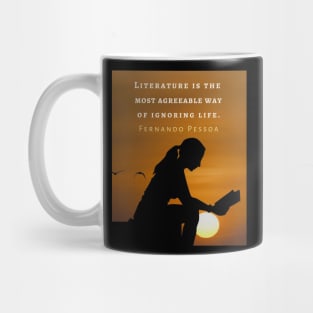 Fernando Pessoa quote: Literature is the most agreeable way of ignoring life. Mug